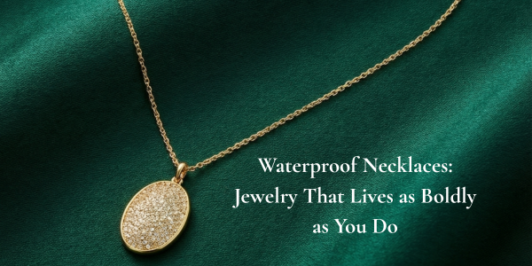 Waterproof Gold Necklaces: Jewelry That Lives as Boldly as You Do