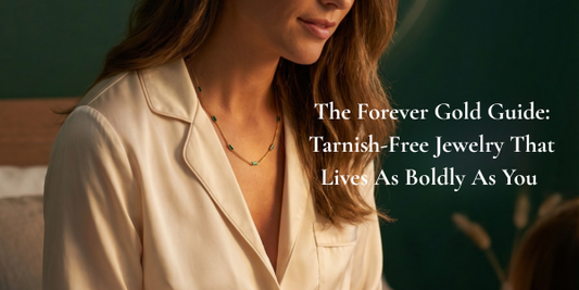 The Forever Gold Guide: Tarnish-Free Jewelry That Lives As Boldly As You